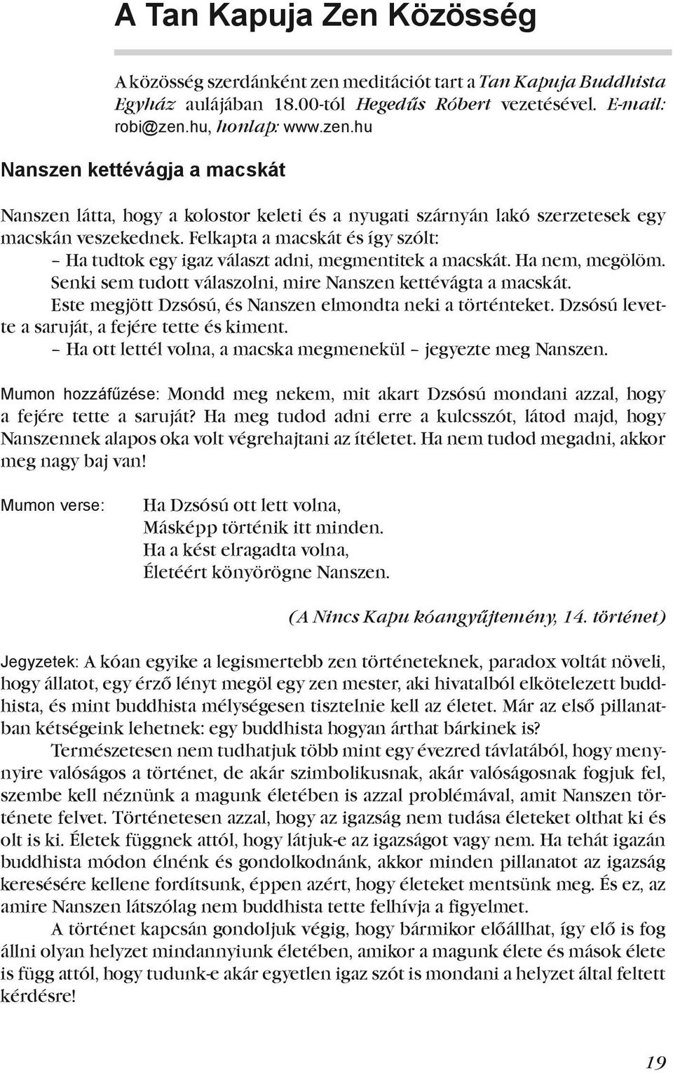 Este megjött Dzsósú, és Nanszen elmondta neki a történteket. Dzsósú levette a saruját, a fejére tette és kiment. Ha ott lettél volna, a macska megmenekül jegyezte meg Nanszen.