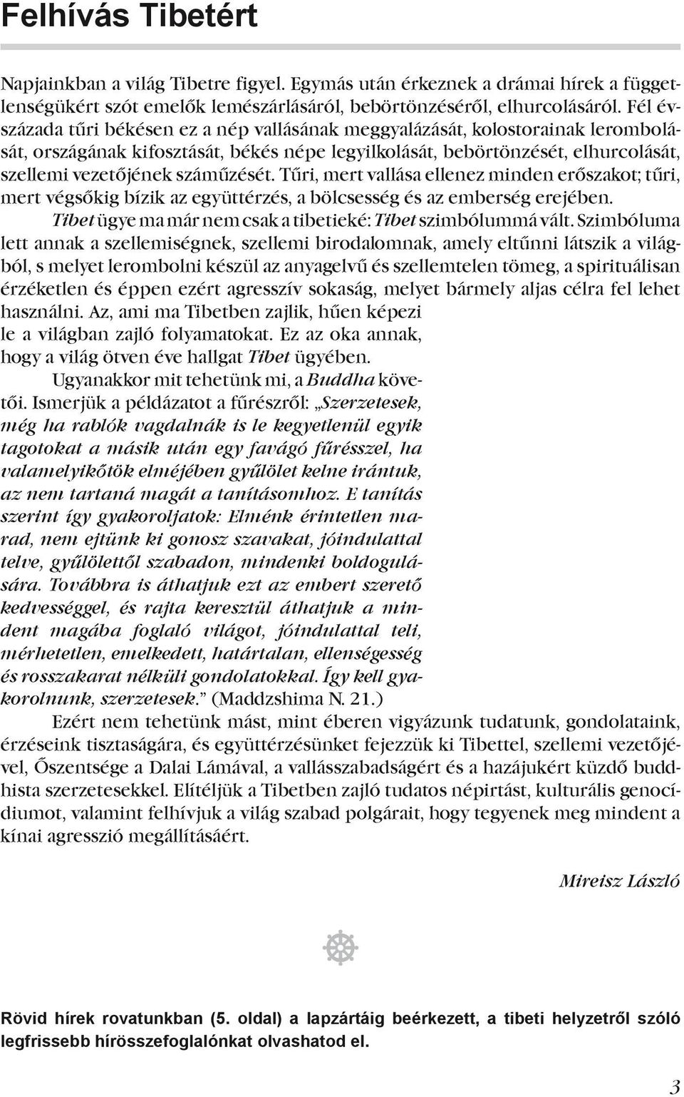 száműzését. Tűri, mert vallása ellenez minden erőszakot; tűri, mert végsőkig bízik az együttérzés, a bölcsesség és az emberség erejében. Tibet ügye ma már nem csak a tibetieké: Tibet szimbólummá vált.