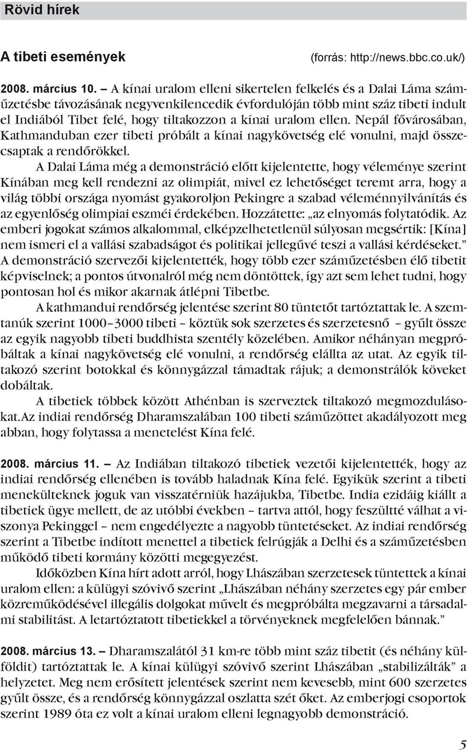 ellen. Nepál fővárosában, Kathmanduban ezer tibeti próbált a kínai nagykövetség elé vonulni, majd összecsaptak a rendőrökkel.