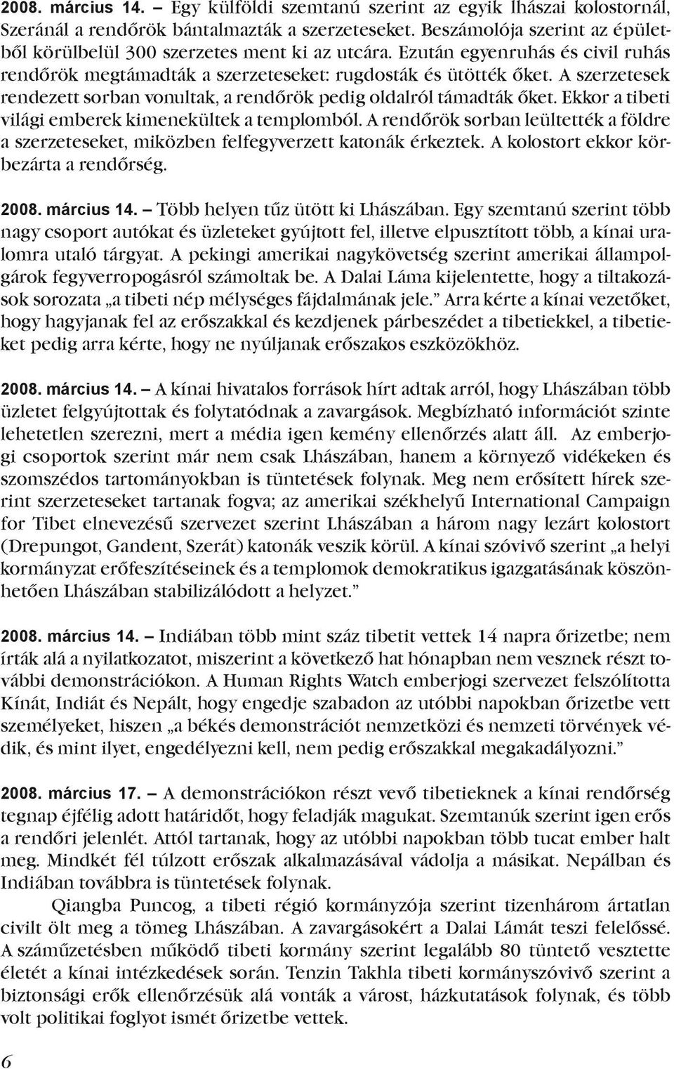 A szerzetesek rendezett sorban vonultak, a rendőrök pedig oldalról támadták őket. Ekkor a tibeti világi emberek kimenekültek a templomból.