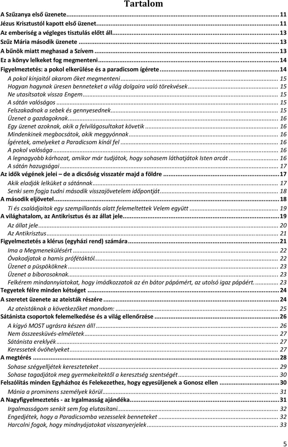 .. 15 Hogyan hagynak üresen benneteket a világ dolgaira való törekvések... 15 Ne utasítsatok vissza Engem... 15 A sátán valóságos... 15 Felszakadnak a sebek és gennyesednek... 15 Üzenet a gazdagoknak.