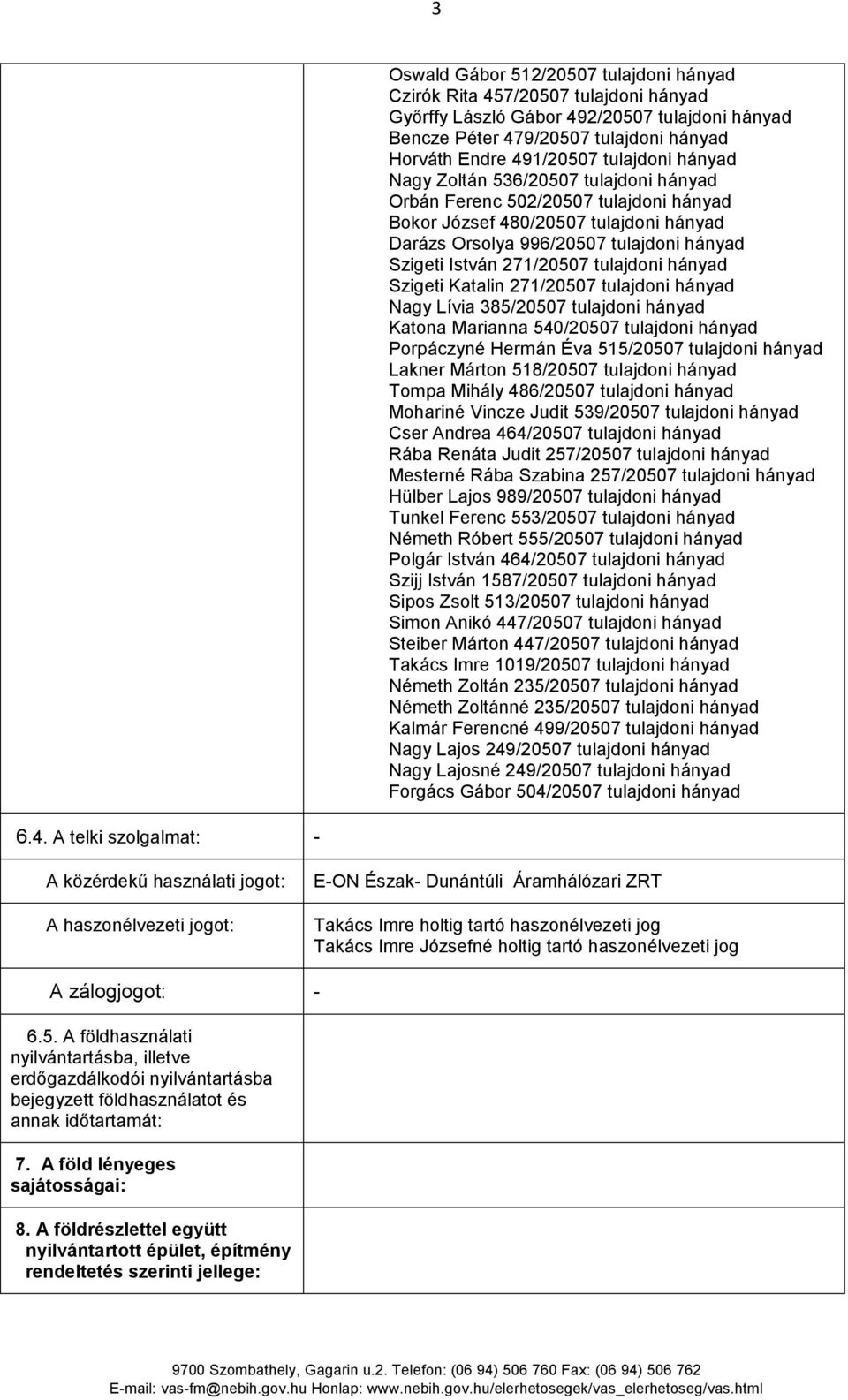 271/20507 tulajdoni hányad Szigeti Katalin 271/20507 tulajdoni hányad Nagy Lívia 385/20507 tulajdoni hányad Katona Marianna 540/20507 tulajdoni hányad Porpáczyné Hermán Éva 515/20507 tulajdoni hányad