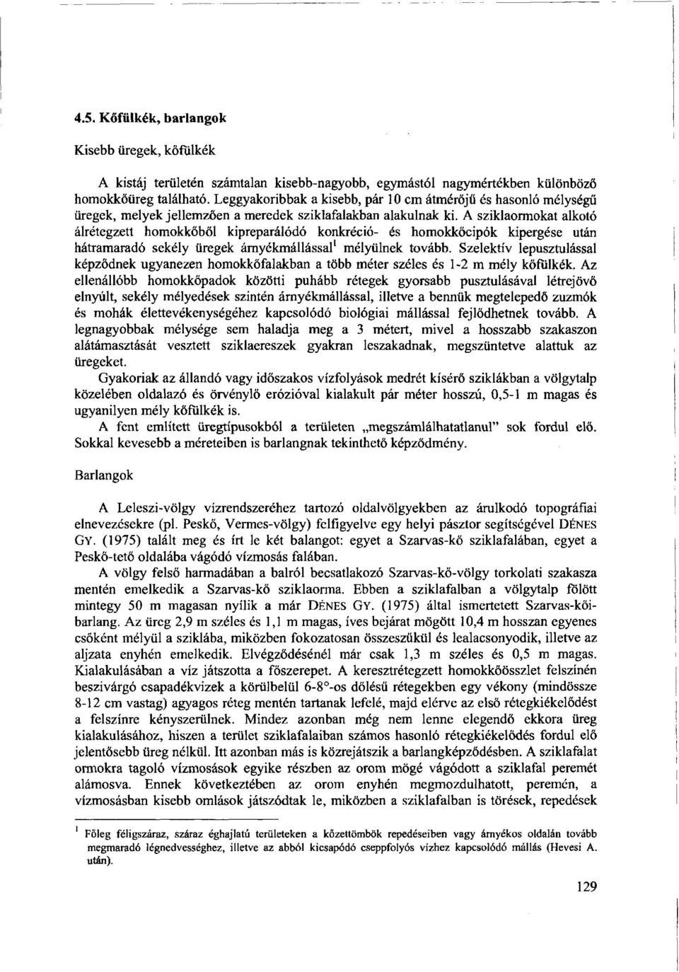 A sziklaormokat alkotó álrétegzett homokkőből kipreparálódó konkréció- és homokkőcipók kipergése után hátramaradó sekély üregek árnyékmállással 1 mélyülnek tovább.