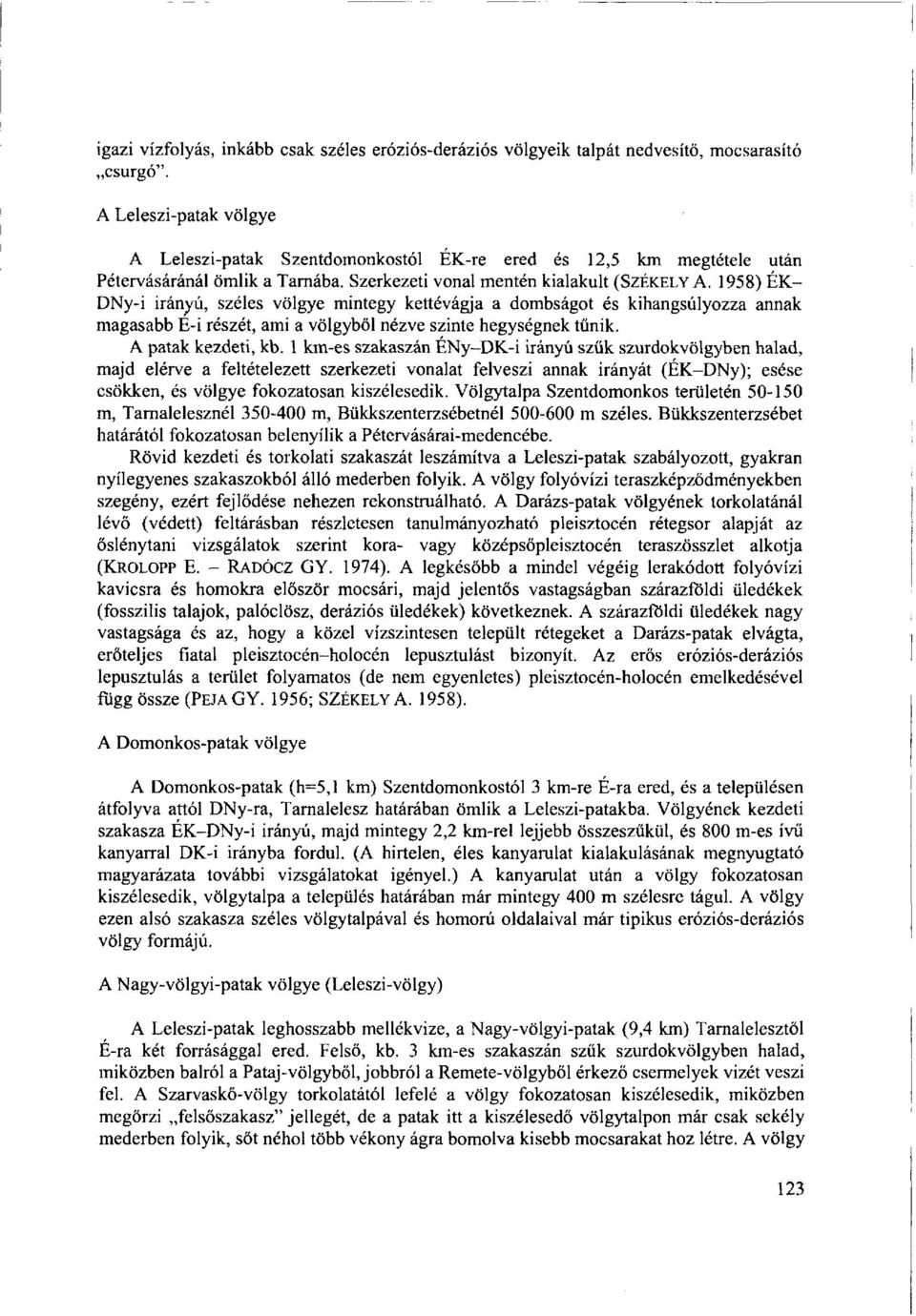 1958) ÉK- DNy-i irányú, széles völgye mintegy kettévágja a dombságot és kihangsúlyozza annak magasabb É-i részét, ami a völgyből nézve szinte hegységnek tűnik. A patak kezdeti, kb.