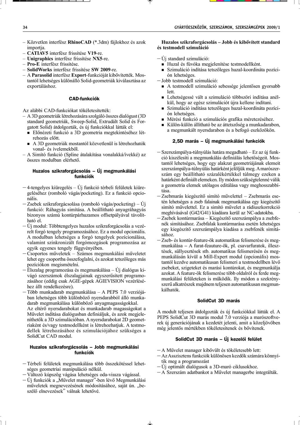 CAD-fukciók Az alábbi CAD-fukciókat tökéletesítették: A 3D geometriák létrehozására szolgáló összes dialógust (3D stadard geometriák, Sweep-Solid, Extrudált Solid és Forgatott Solid) átdolgozták, és