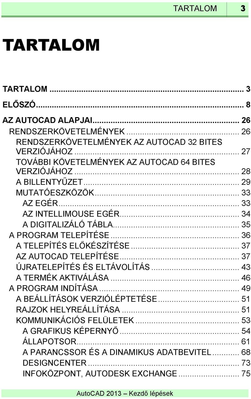 .. 35 A PROGRAM TELEPÍTÉSE... 36 A TELEPÍTÉS ELŐKÉSZÍTÉSE... 37 AZ AUTOCAD TELEPÍTÉSE... 37 ÚJRATELEPÍTÉS ÉS ELTÁVOLÍTÁS... 43 A TERMÉK AKTIVÁLÁSA... 46 A PROGRAM INDÍTÁSA.