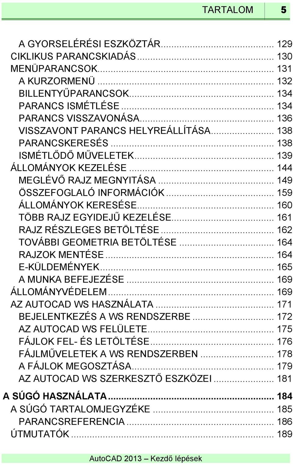 .. 159 ÁLLOMÁNYOK KERESÉSE... 160 TÖBB RAJZ EGYIDEJŰ KEZELÉSE... 161 RAJZ RÉSZLEGES BETÖLTÉSE... 162 TOVÁBBI GEOMETRIA BETÖLTÉSE... 164 RAJZOK MENTÉSE... 164 E-KÜLDEMÉNYEK... 165 A MUNKA BEFEJEZÉSE.