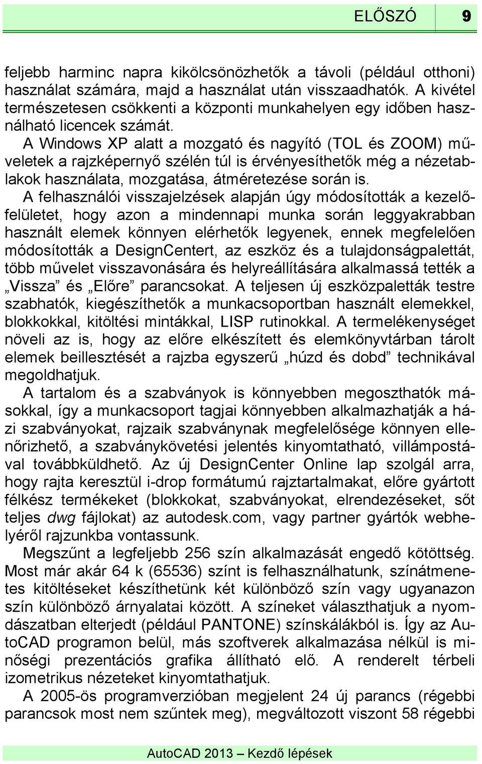 A Windows XP alatt a mozgató és nagyító (TOL és ZOOM) műveletek a rajzképernyő szélén túl is érvényesíthetők még a nézetablakok használata, mozgatása, átméretezése során is.