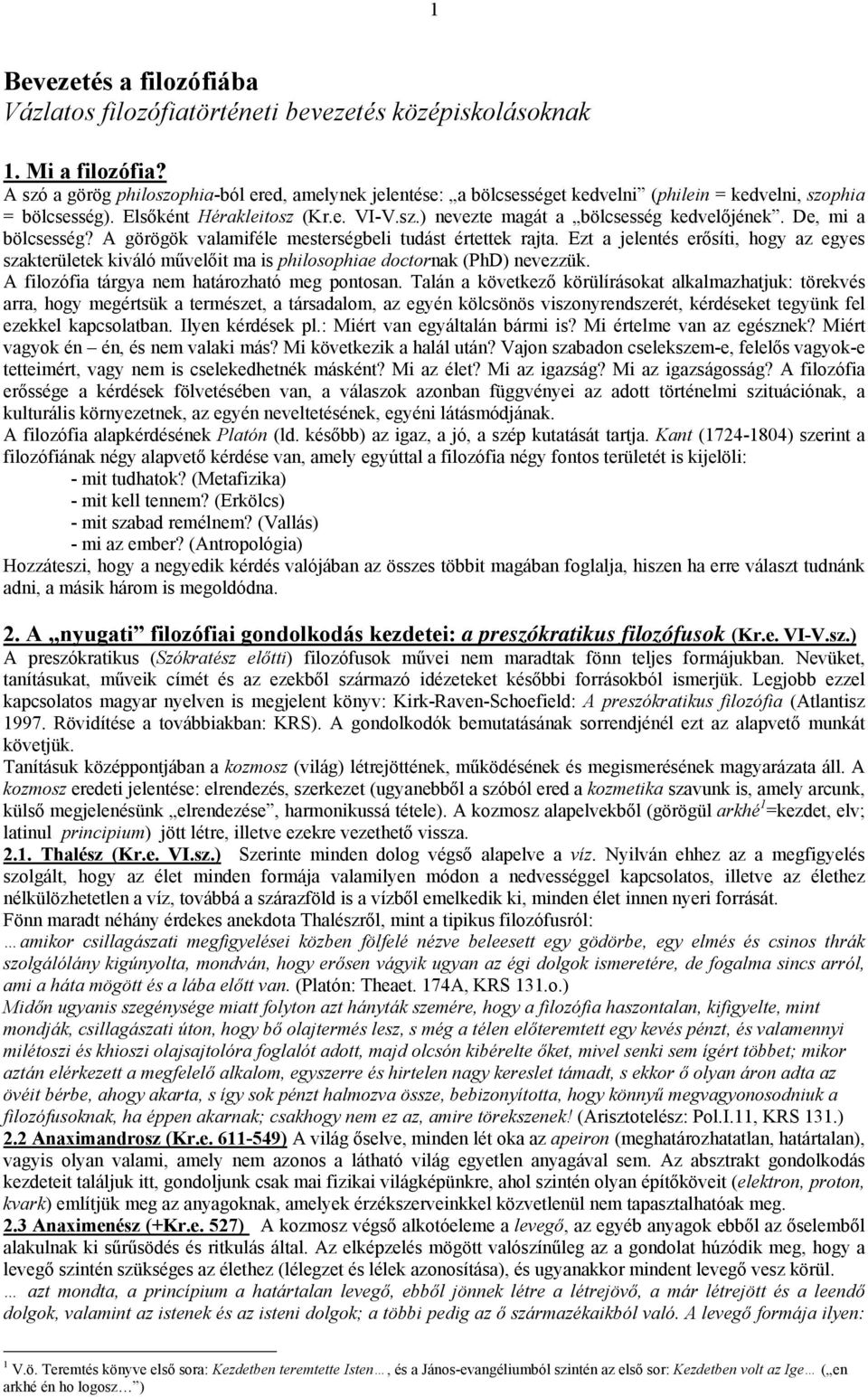 De, mi a bölcsesség? A görögök valamiféle mesterségbeli tudást értettek rajta. Ezt a jelentés erősíti, hogy az egyes szakterületek kiváló művelőit ma is philosophiae doctornak (PhD) nevezzük.