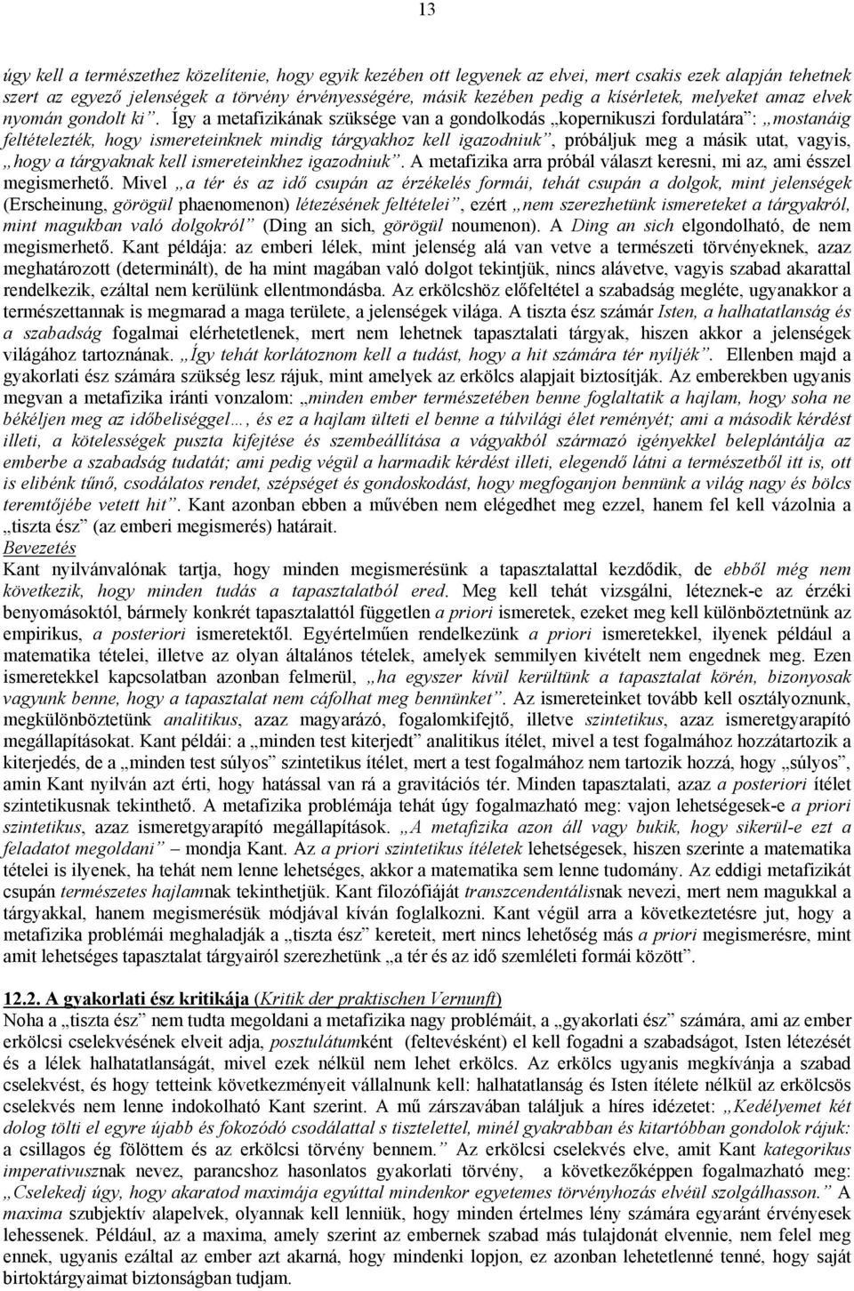 Így a metafizikának szüksége van a gondolkodás kopernikuszi fordulatára : mostanáig feltételezték, hogy ismereteinknek mindig tárgyakhoz kell igazodniuk, próbáljuk meg a másik utat, vagyis, hogy a