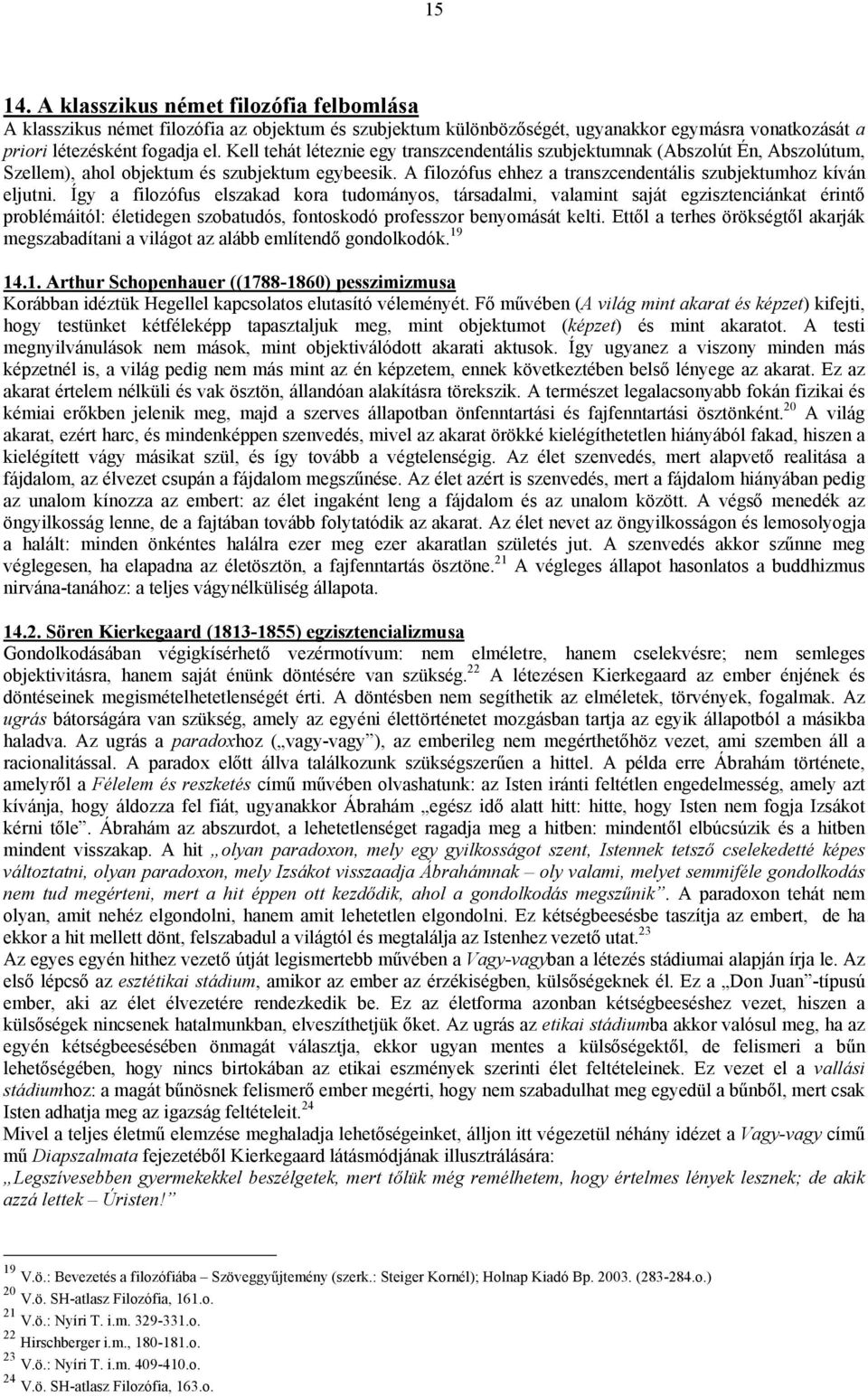 Így a filozófus elszakad kora tudományos, társadalmi, valamint saját egzisztenciánkat érintő problémáitól: életidegen szobatudós, fontoskodó professzor benyomását kelti.