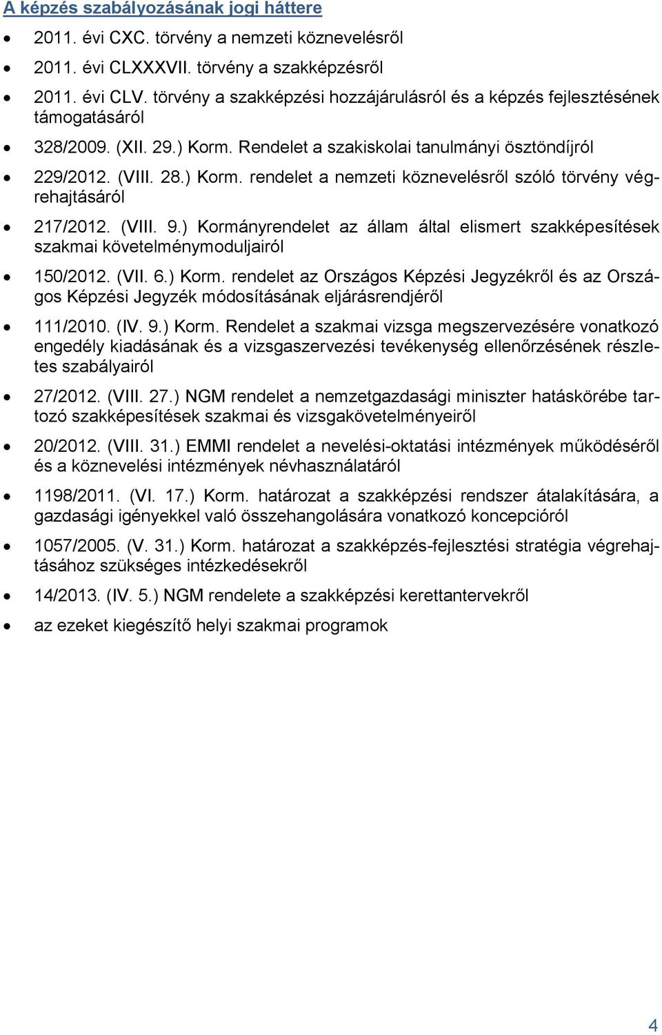 (VIII. 9.) Kormányrendelet az állam által elismert szakképesítések szakmai követelménymoduljairól 150/2012. (VII. 6.) Korm. rendelet az Országos Képzési Jegyzékről és az Országos Képzési Jegyzék módosításának eljárásrendjéről 111/2010.