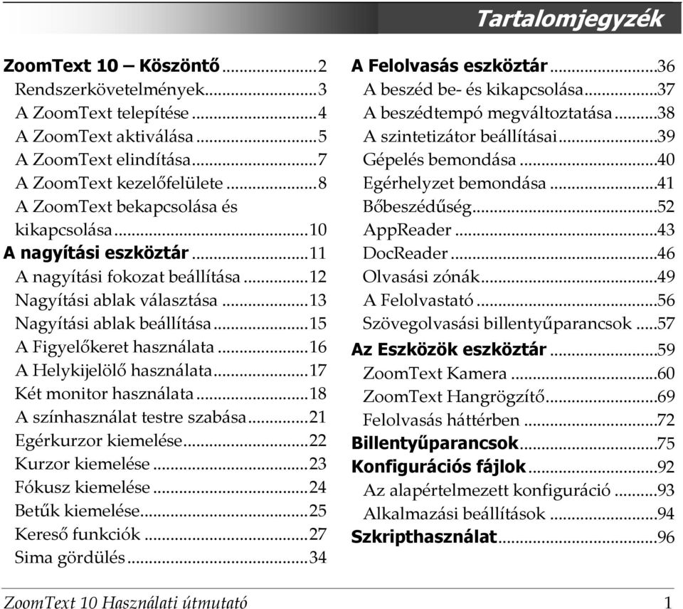 ..16 A Helykijelölő használata...17 Két monitor használata...18 A színhasználat testre szabása...21 Egérkurzor kiemelése...22 Kurzor kiemelése...23 Fókusz kiemelése...24 Betűk kiemelése.