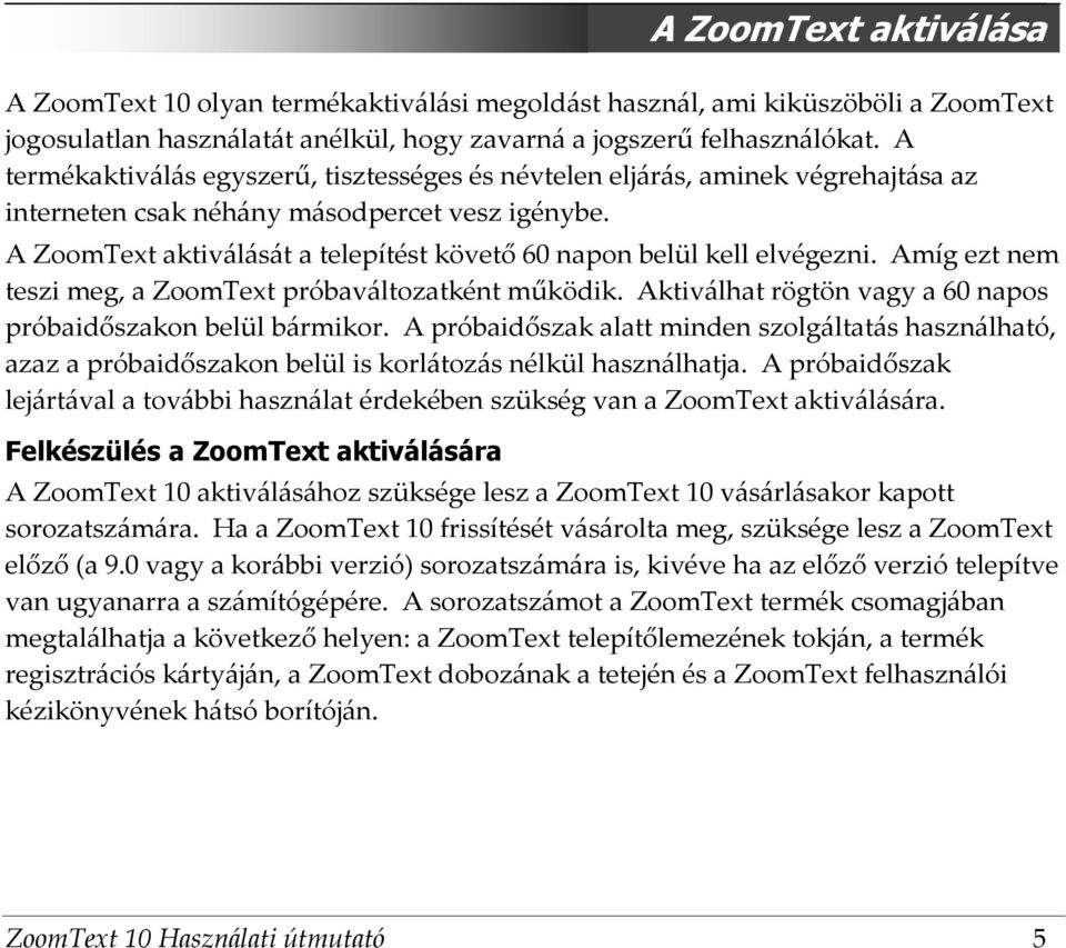 A ZoomText aktiválását a telepítést követő 60 napon belül kell elvégezni. Amíg ezt nem teszi meg, a ZoomText próbaváltozatként működik. Aktiválhat rögtön vagy a 60 napos próbaidőszakon belül bármikor.