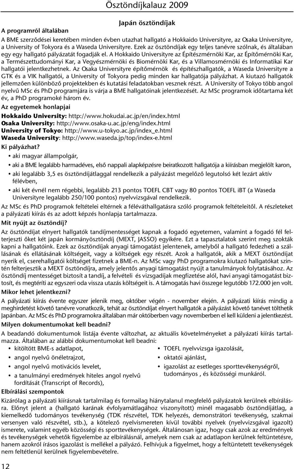 A Hokkaido Universityre az Építészmérnöki Kar, az Építőmérnöki Kar, a Természettudományi Kar, a Vegyészmérnöki és Biomérnöki Kar, és a Villamosmérnöki és Informatikai Kar hallgatói jelentkezhetnek.