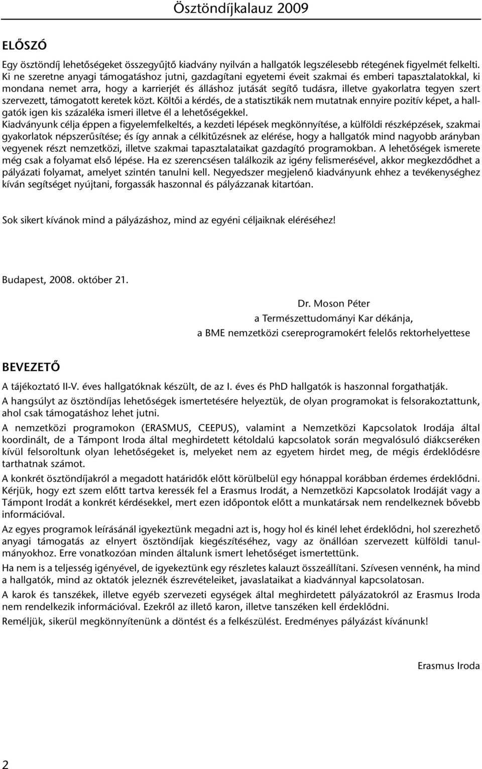 gyakorlatra tegyen szert szervezett, támogatott keretek közt. Költői a kérdés, de a statisztikák nem mutatnak ennyire pozitív képet, a hallgatók igen kis százaléka ismeri illetve él a lehetőségekkel.