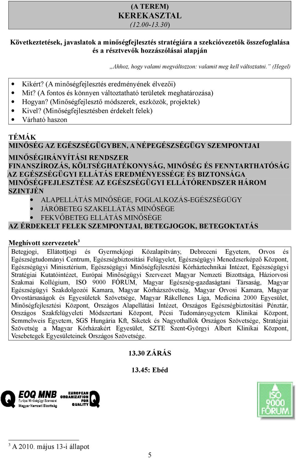 (Hegel) Kikért? (A minőségfejlesztés eredményének élvezői) Mit? (A fontos és könnyen változtatható területek meghatározása) Hogyan? (Minőségfejlesztő módszerek, eszközök, projektek) Kivel?