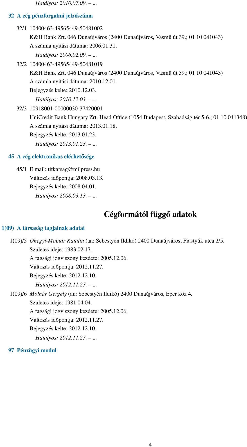Hatályos: 2010.12.03.... 32/3 10918001-00000030-37420001 UniCredit Bank Hungary Zrt. Head Office (1054 Budapest, Szabadság tér 5-6.; 01 10 041348) A számla nyitási dátuma: 2013.01.18. Bejegyzés kelte: 2013.