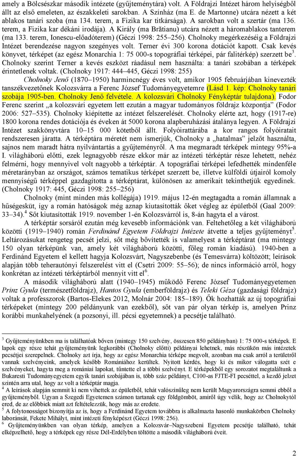 A Király (ma Brătianu) utcára nézett a háromablakos tanterem (ma 133. terem, Ionescu-előadóterem) (Géczi 1998: 255 256). Cholnoky megérkezéséig a Földrajzi Intézet berendezése nagyon szegényes volt.