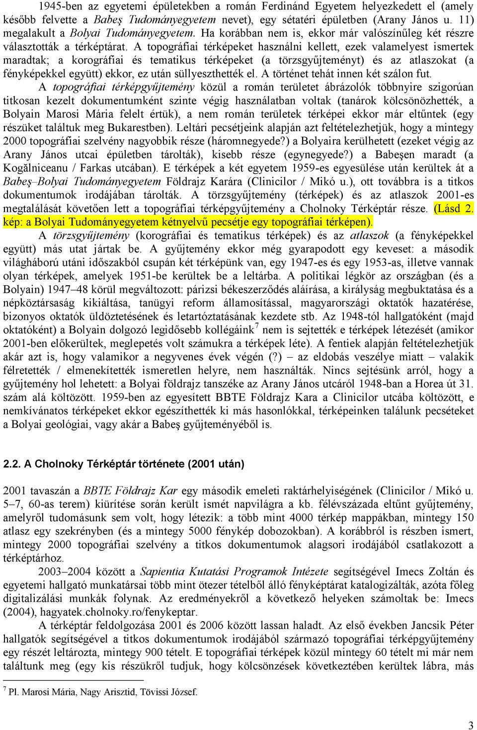 A topográfiai térképeket használni kellett, ezek valamelyest ismertek maradtak; a korográfiai és tematikus térképeket (a törzsgyűjteményt) és az atlaszokat (a fényképekkel együtt) ekkor, ez után