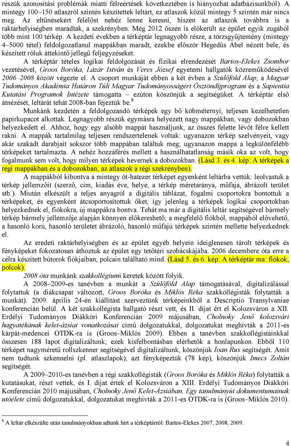 Az eltűnésekért felelőst nehéz lenne keresni, hiszen az atlaszok továbbra is a raktárhelyiségben maradtak, a szekrényben. Még 2012 őszén is előkerült az épület egyik zugából több mint 100 térkép.