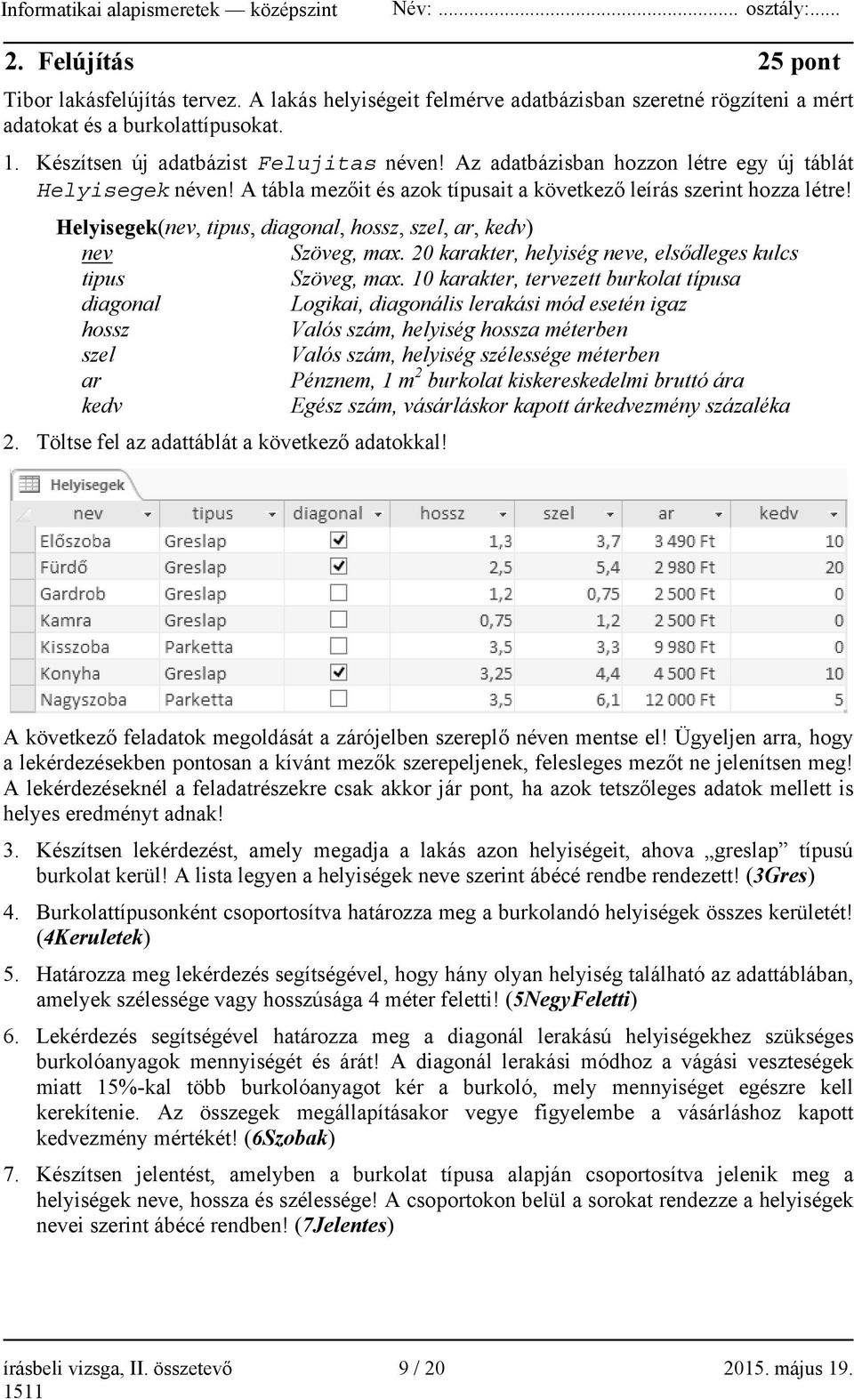 Helyisegek(nev, tipus, diagonal, hossz, szel, ar, kedv) nev Szöveg, max. 20 karakter, helyiség neve, elsődleges kulcs tipus Szöveg, max.