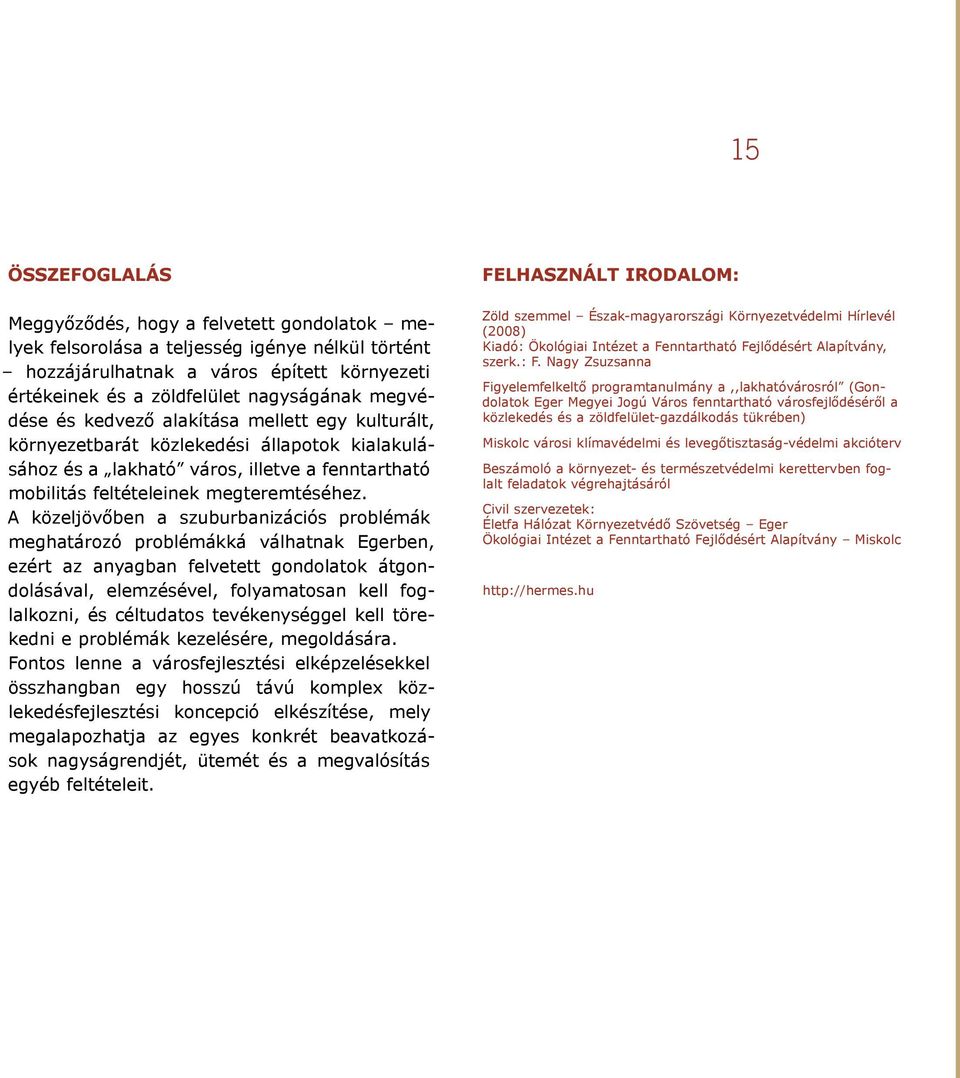 A közeljövőben a szuburbanizációs problémák meghatározó problémákká válhatnak Egerben, ezért az anyagban felvetett gondolatok átgondolásával, elemzésével, folyamatosan kell foglalkozni, és céltudatos