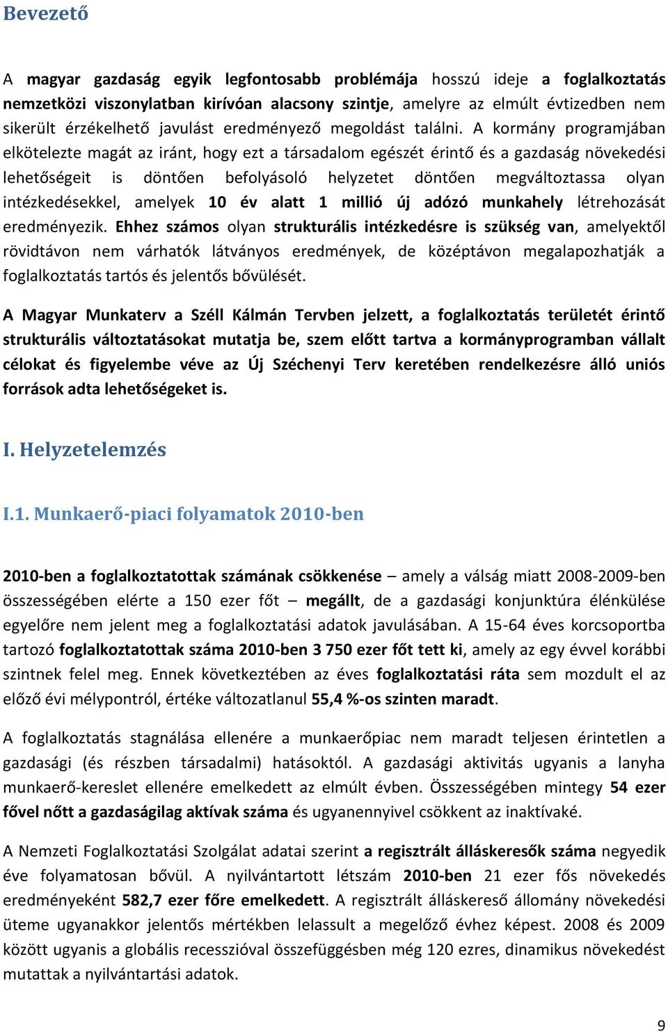 A kormány programjában elkötelezte magát az iránt, hogy ezt a társadalom egészét érintő és a gazdaság növekedési lehetőségeit is döntően befolyásoló helyzetet döntően megváltoztassa olyan