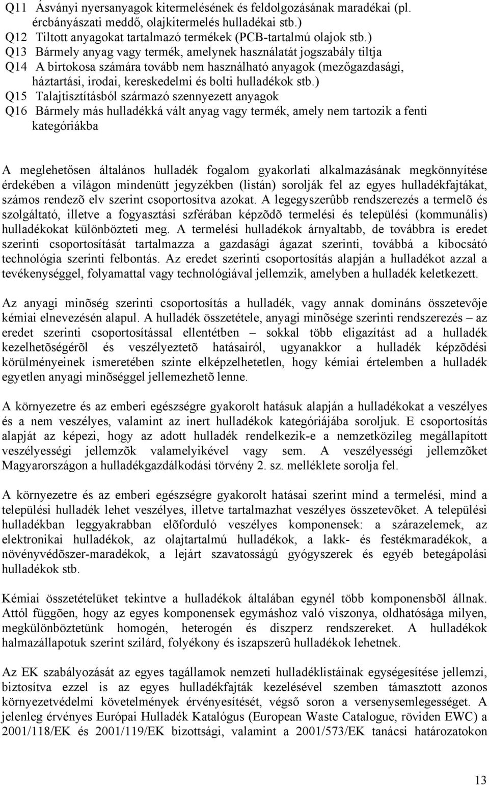 ) Q15 Talajtisztításból származó szennyezett anyagok Q16 Bármely más hulladékká vált anyag vagy termék, amely nem tartozik a fenti kategóriákba A meglehetősen általános hulladék fogalom gyakorlati