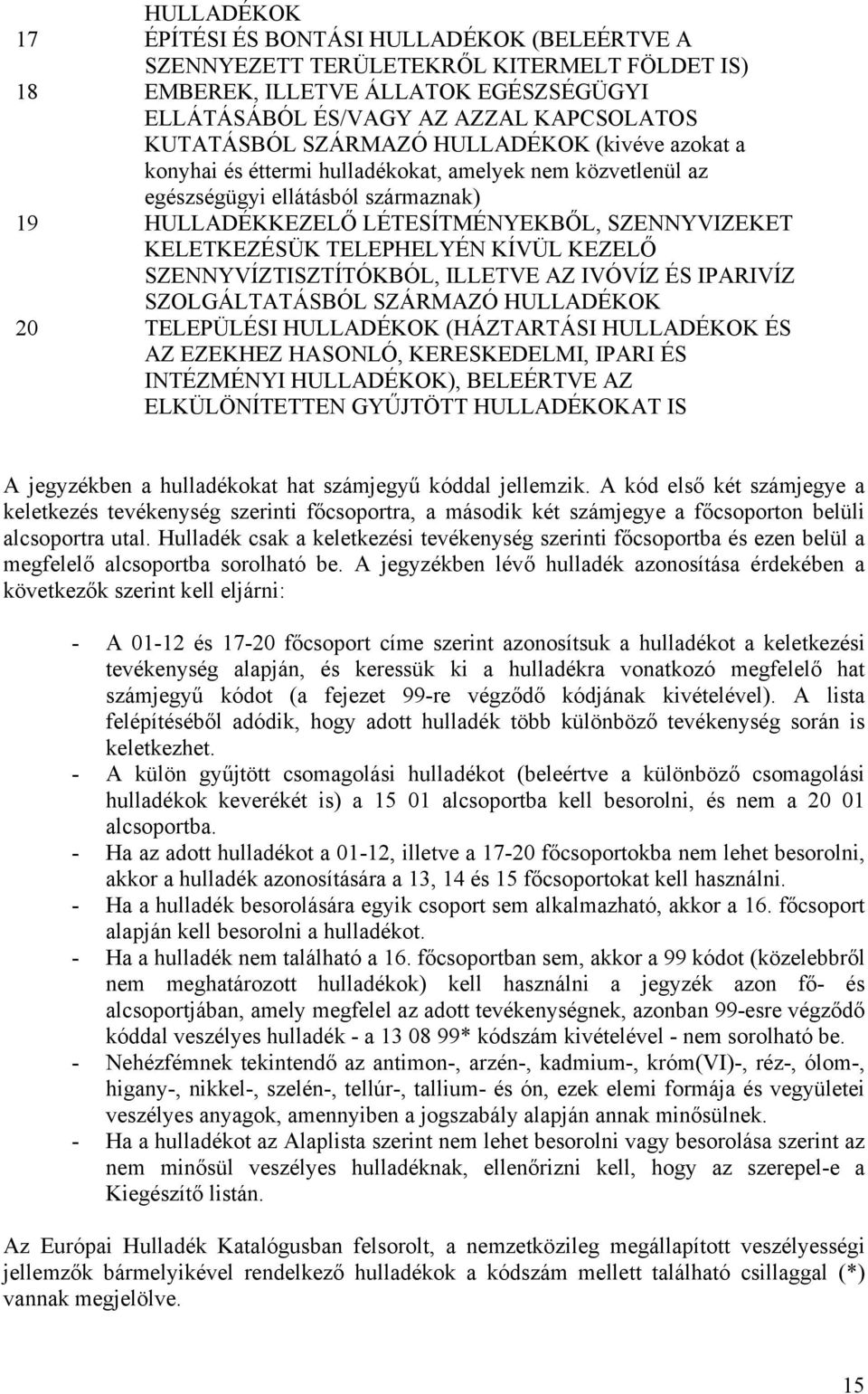 TELEPHELYÉN KÍVÜL KEZELŐ SZENNYVÍZTISZTÍTÓKBÓL, ILLETVE AZ IVÓVÍZ ÉS IPARIVÍZ SZOLGÁLTATÁSBÓL SZÁRMAZÓ HULLADÉKOK 20 TELEPÜLÉSI HULLADÉKOK (HÁZTARTÁSI HULLADÉKOK ÉS AZ EZEKHEZ HASONLÓ, KERESKEDELMI,