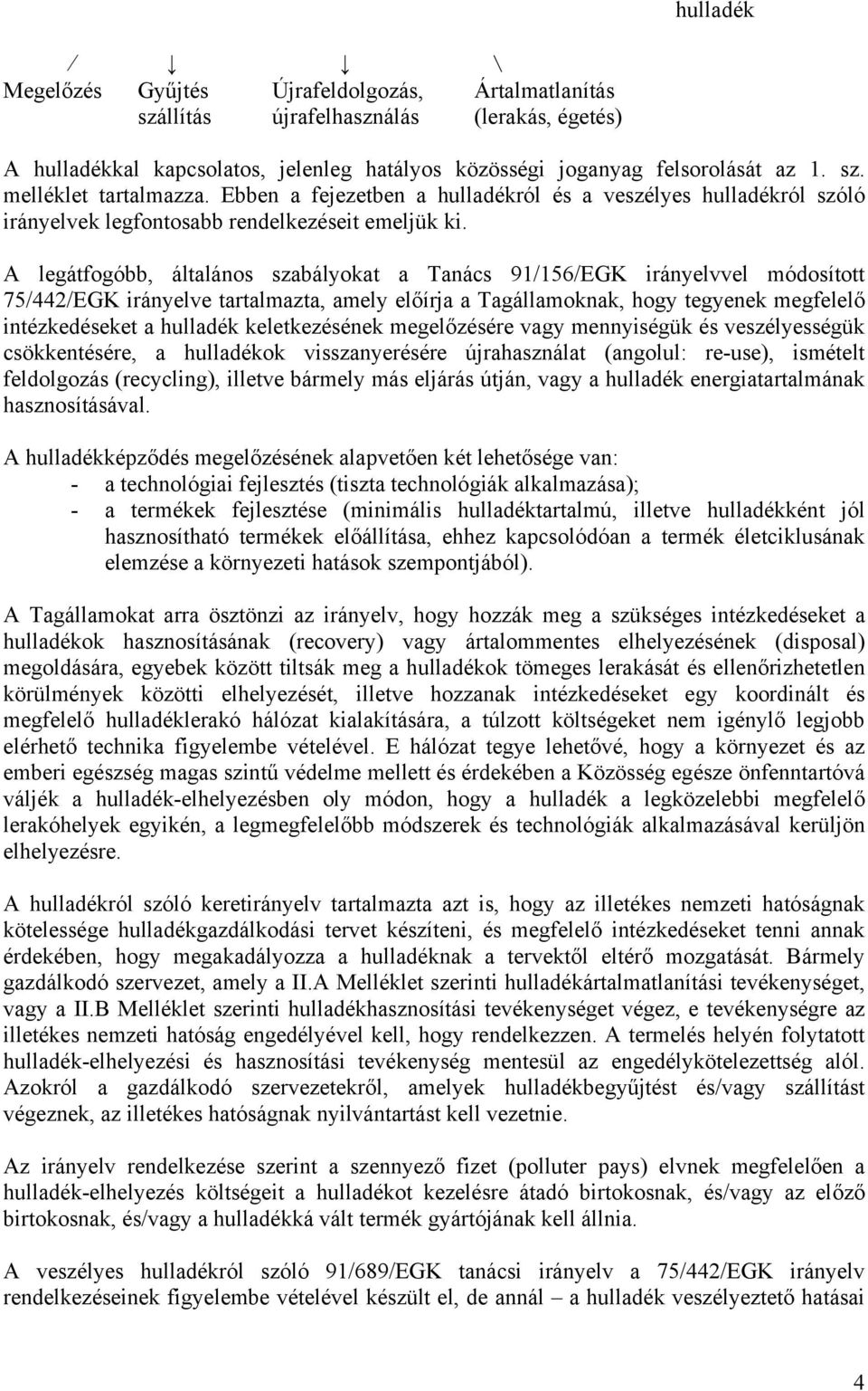 A legátfogóbb, általános szabályokat a Tanács 91/156/EGK irányelvvel módosított 75/442/EGK irányelve tartalmazta, amely előírja a Tagállamoknak, hogy tegyenek megfelelő intézkedéseket a hulladék