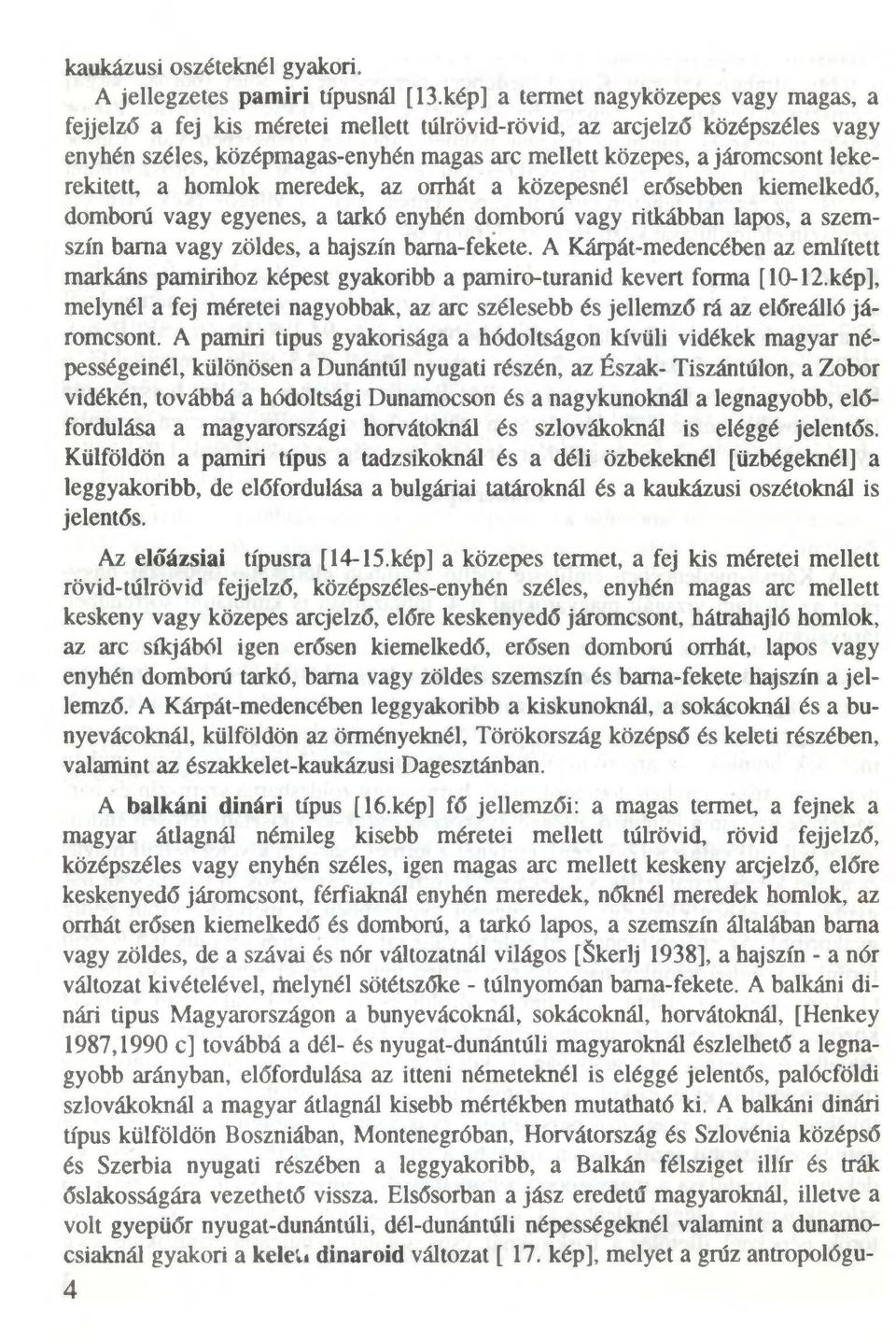 lekerekített, a homlok meredek, az orrhát a közepesnél erősebben kiemelkedő, domború vagy egyenes, a tarkó enyhén domború vagy ritkábban lapos, a szemszín barna vagy zöldes, a hajszín bama-fekete.