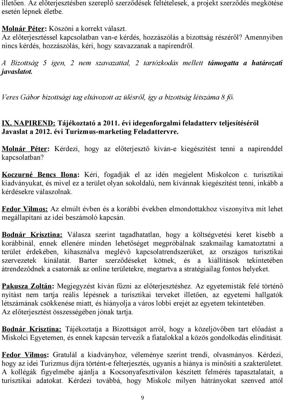 A Bizottság 5 igen, 2 nem szavazattal, 2 tartózkodás mellett támogatta a határozati javaslatot. Veres Gábor bizottsági tag eltávozott az ülésről, így a bizottság létszáma 8 fő. IX.