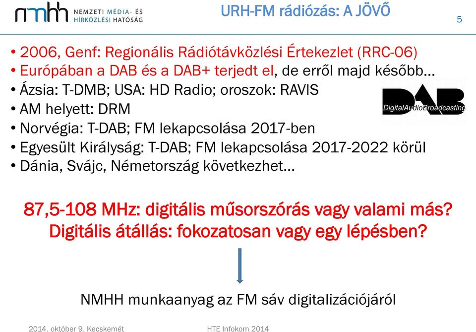 Egyesült Királyság: T-DAB; FM lekapcsolása 2017-2022 körül Dánia, Svájc, Németország következhet 87,5-108 MHz: digitális