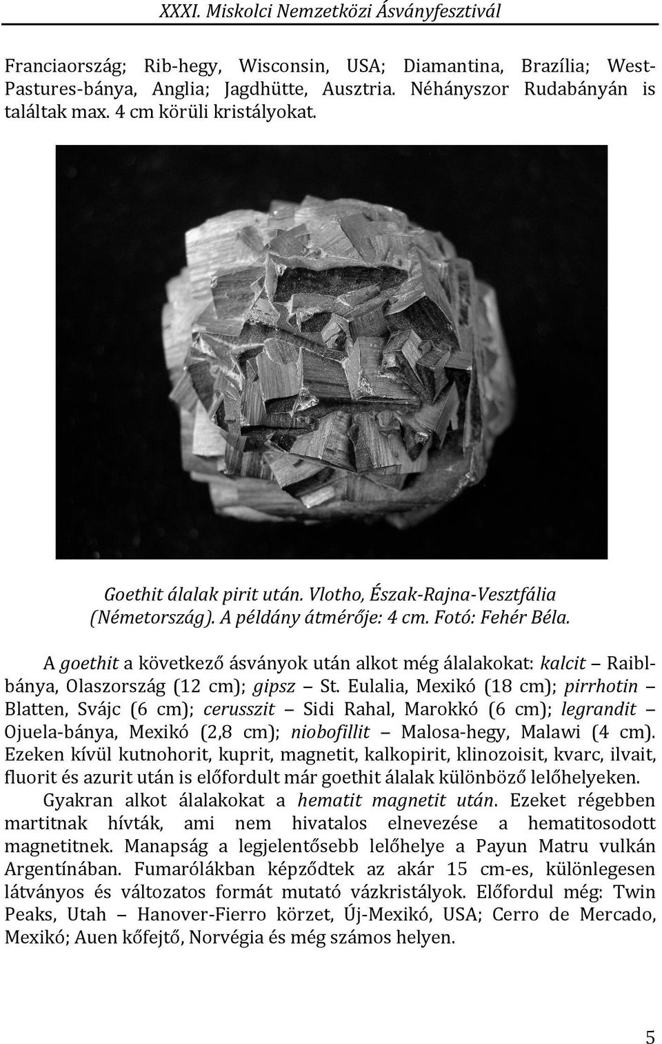 A goethit a következő ásványok után alkot még álalakokat: kalcit Raiblbánya, Olaszország (12 cm); gipsz St.