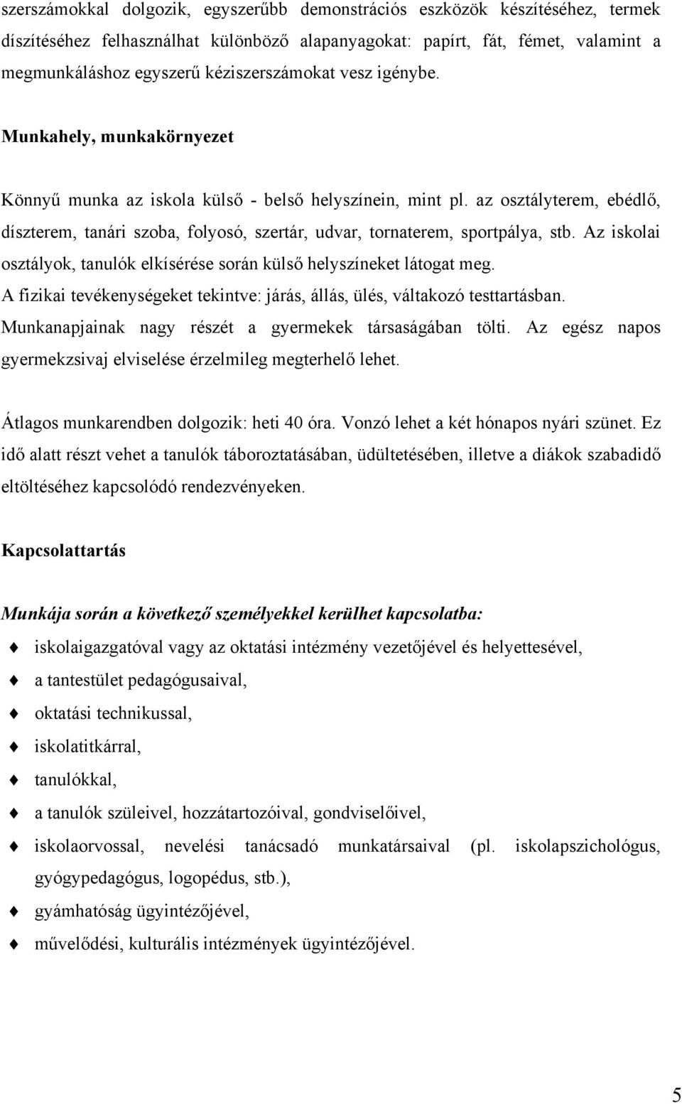 az osztályterem, ebédlő, díszterem, tanári szoba, folyosó, szertár, udvar, tornaterem, sportpálya, stb. Az iskolai osztályok, tanulók elkísérése során külső helyszíneket látogat meg.