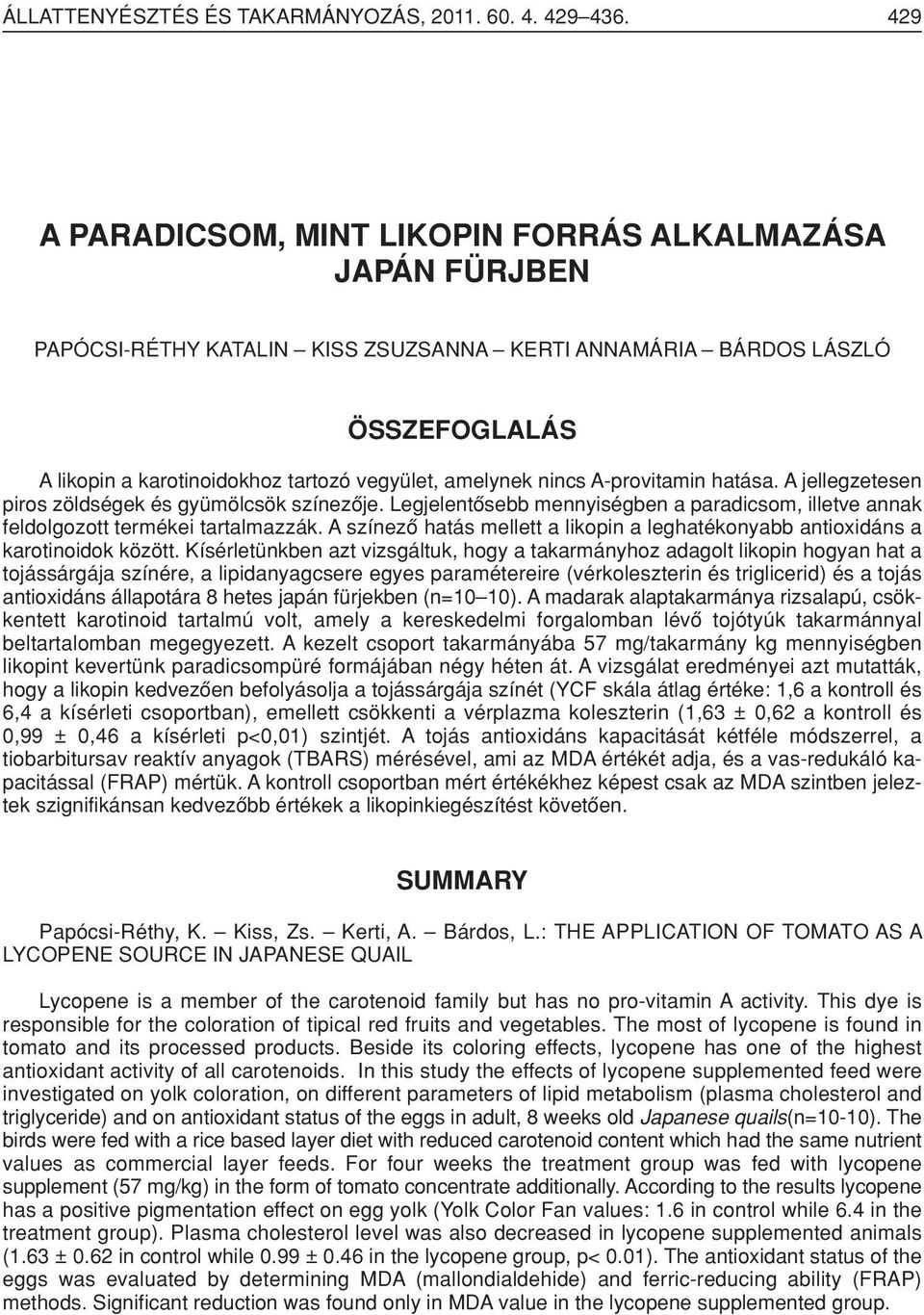 nincs A-provitamin hatása. A jellegzetesen piros zöldségek és gyümölcsök színezôje. Legjelentôsebb mennyiségben a paradicsom, illetve annak feldolgozott termékei tartalmazzák.