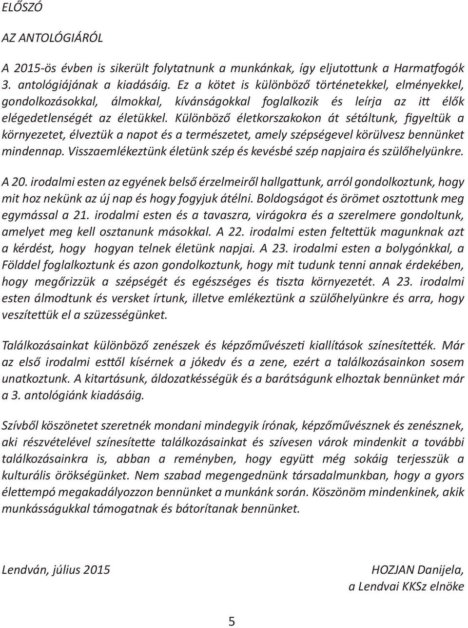 Különböző életkorszakokon át sétáltunk, figyeltük a környezetet, élveztük a napot és a természetet, amely szépségevel körülvesz bennünket mindennap.