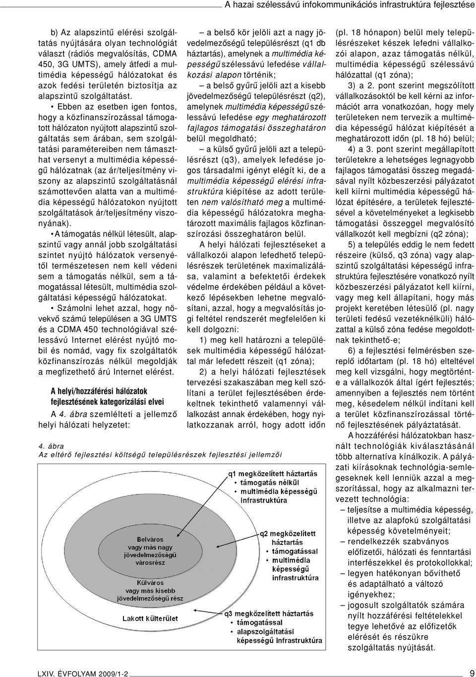 Ebben az esetben igen fontos, hogy a közfinanszírozással támogatott hálózaton nyújtott alapszintû szolgáltatás sem árában, sem szolgáltatási paramétereiben nem támaszthat versenyt a multimédia