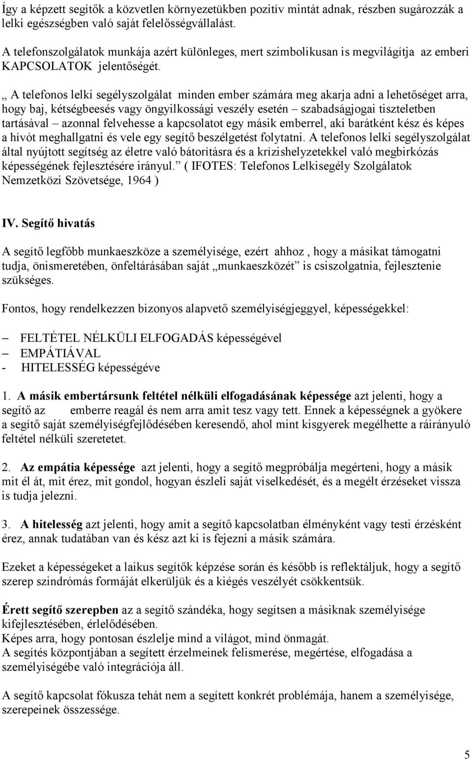 A telefonos lelki segélyszolgálat minden ember számára meg akarja adni a lehetőséget arra, hogy baj, kétségbeesés vagy öngyilkossági veszély esetén szabadságjogai tiszteletben tartásával azonnal