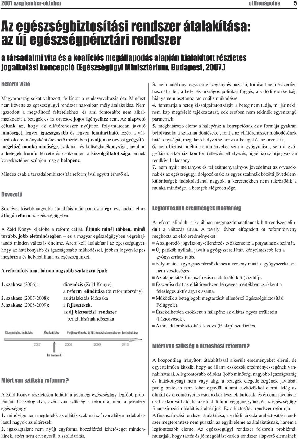 Mindezt nem követte az egészségügyi rendszer hasonlóan mély átalakulása. Nem igazodott a megváltozó feltételekhez, és ami fontosabb: nem alkalmazkodott a betegek és az orvosok jogos igényeihez sem.