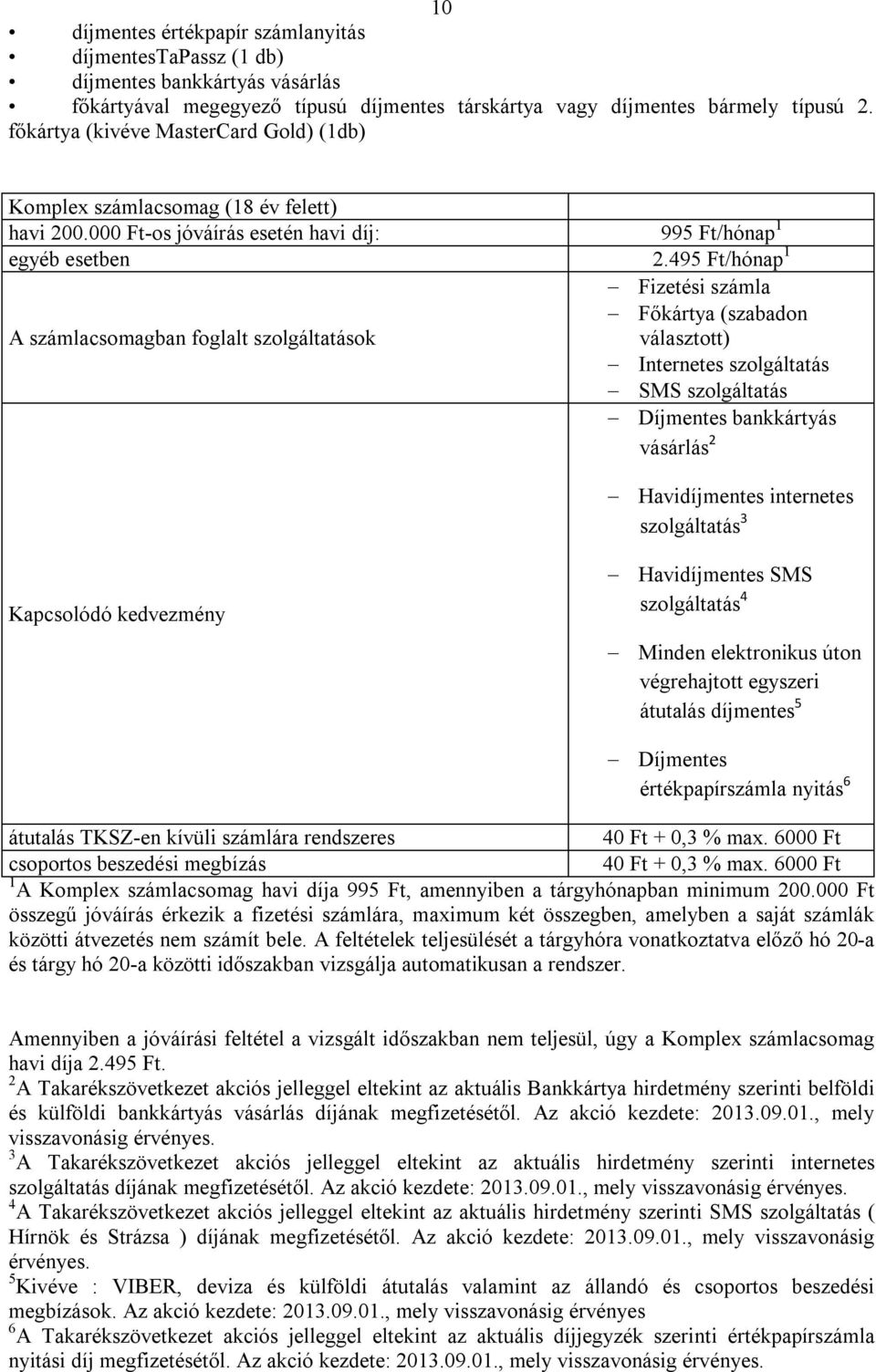 495 Ft/hónap 1 A számlacsomagban foglalt szolgáltatások Fizetési számla Főkártya (szabadon választott) Internetes szolgáltatás SMS szolgáltatás Díjmentes bankkártyás vásárlás 2 Havidíjmentes