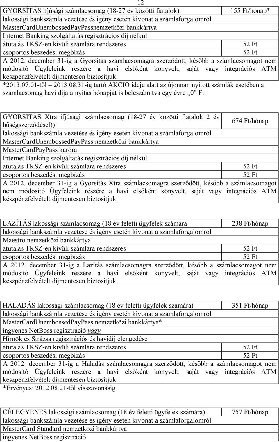 biztosítjuk. *2013.07.01-től 2013.08.31-ig tartó AKCIÓ ideje alatt az újonnan nyitott számlák esetében a számlacsomag havi díja a nyitás hónapját is beleszámítva egy évre 0 Ft.