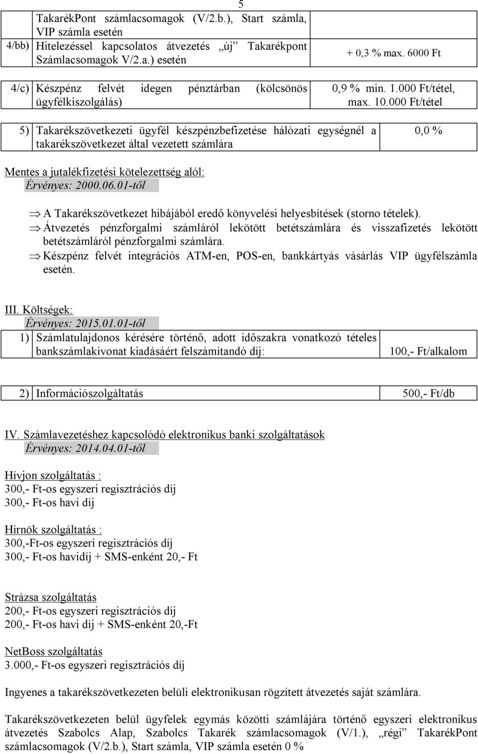 000 Ft/tétel 5) Takarékszövetkezeti ügyfél készpénzbefizetése hálózati egységnél a takarékszövetkezet által vezetett számlára 0,0 % Mentes a jutalékfizetési kötelezettség alól: Érvényes: 2000.06.