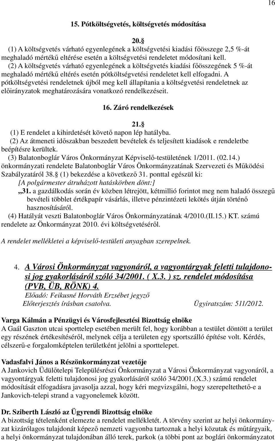 (2) A költségvetés várható egyenlegének a költségvetés kiadási főösszegének 5 %-át meghaladó mértékű eltérés esetén pótköltségvetési rendeletet kell elfogadni.