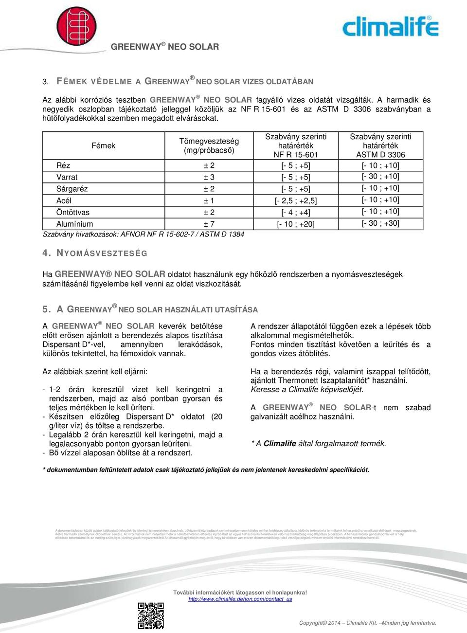 Fémek Tömegveszteség (mg/próbacső) Szabvány szerinti határérték NF R 15-601 Szabvány szerinti határérték ASTM D 3306 Réz ± 2 [- 5 ; +5] [- 10 ; +10] Varrat ± 3 [- 5 ; +5] [- 30 ; +10] Sárgaréz ± 2 [-