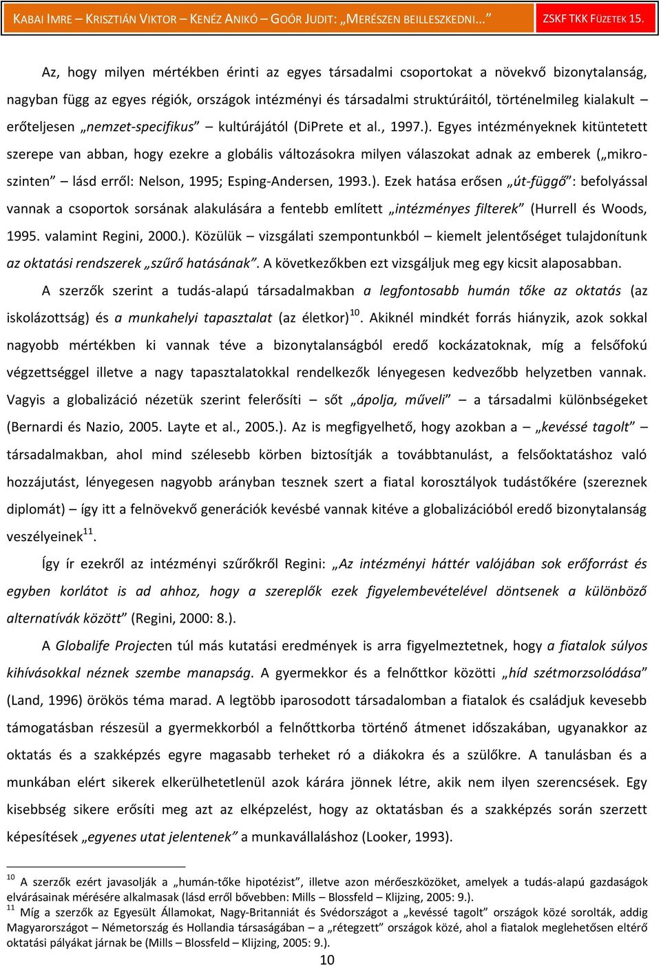 Egyes intézményeknek kitüntetett szerepe van abban, hogy ezekre a globális változásokra milyen válaszokat adnak az emberek ( mikroszinten lásd erről: Nelson, 1995; Esping-Andersen, 1993.).