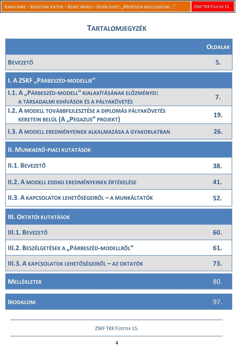 MUNKAERŐ-PIACI KUTATÁSOK II.1. BEVEZETŐ 38. II.2. A MODELL EDDIGI EREDMÉNYEINEK ÉRTÉKELÉSE 41. II.3. A KAPCSOLATOK LEHETŐSÉGEIRŐL A MUNKÁLTATÓK 52. III.