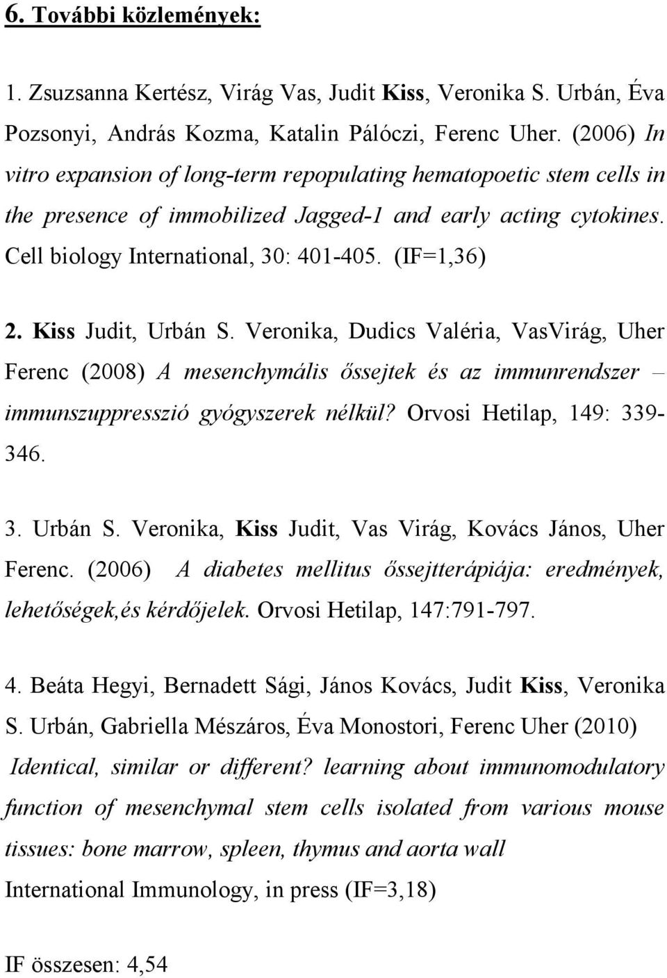 Kiss Judit, Urbán S. Veronika, Dudics Valéria, VasVirág, Uher Ferenc (2008) A mesenchymális őssejtek és az immunrendszer immunszuppresszió gyógyszerek nélkül? Orvosi Hetilap, 149: 339-346. 3. Urbán S. Veronika, Kiss Judit, Vas Virág, Kovács János, Uher Ferenc.