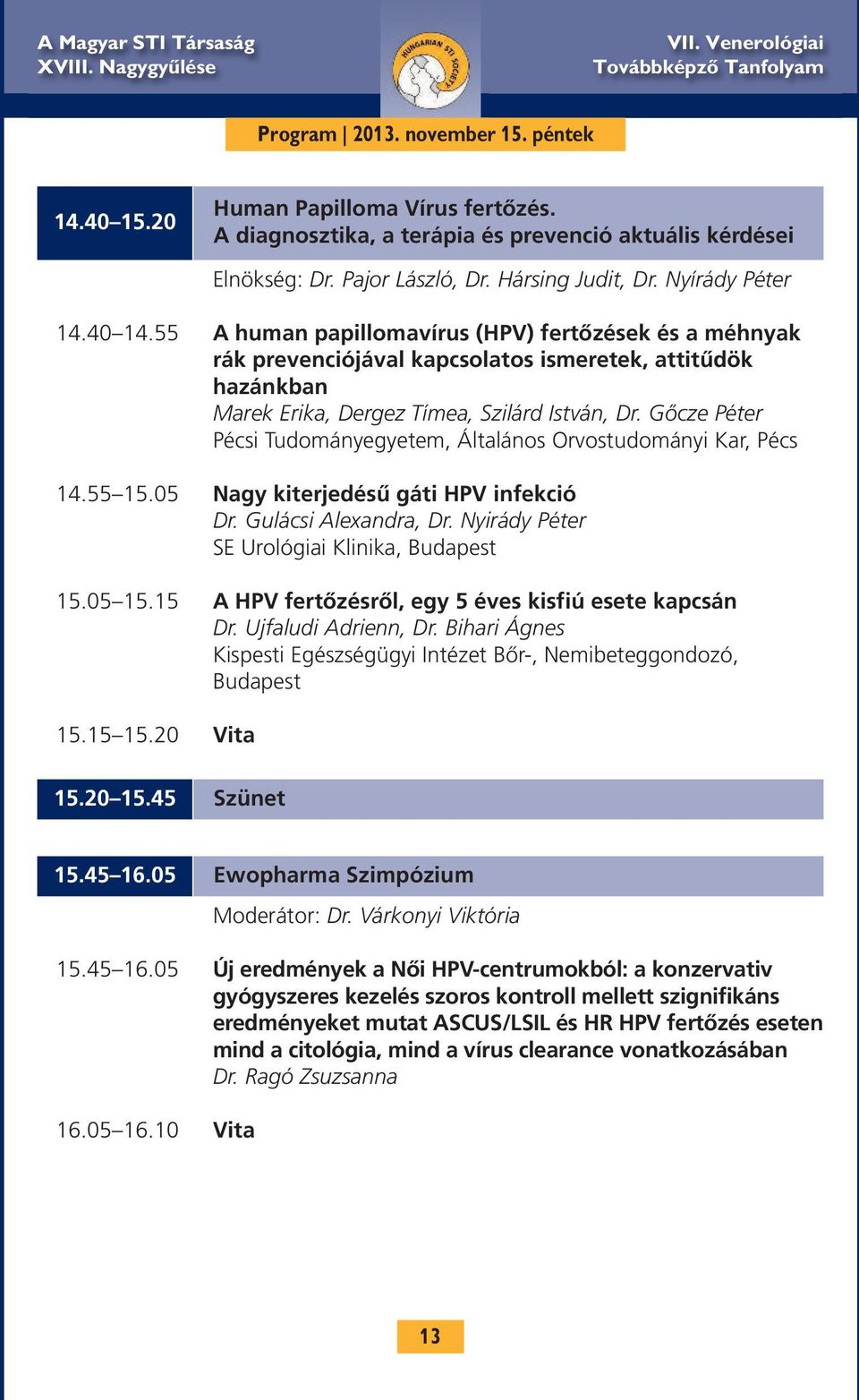 Gőcze Péter Pécsi Tudományegyetem, Általános Orvostudományi Kar, Pécs 14.55 15.05 Nagy kiterjedésű gáti HPV infekció Dr. Gulácsi Alexandra, Dr. Nyirády Péter SE Urológiai Klinika, Budapest 15.05 15.